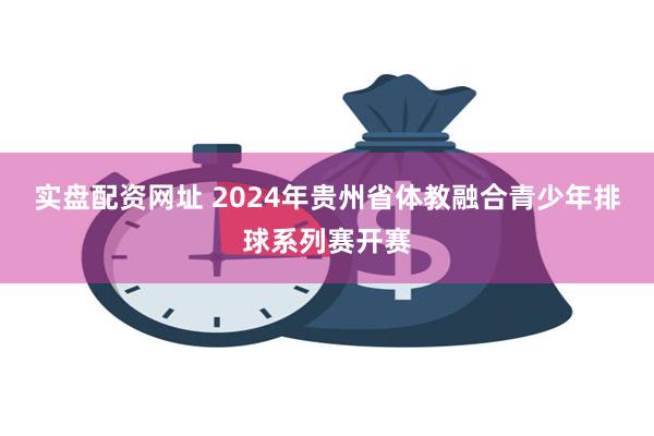 实盘配资网址 2024年贵州省体教融合青少年排球系列赛开赛