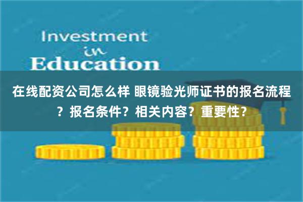 在线配资公司怎么样 眼镜验光师证书的报名流程？报名条件？相关内容？重要性？