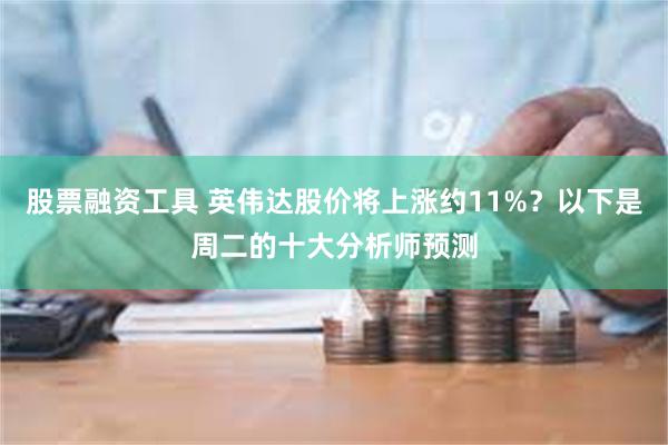 股票融资工具 英伟达股价将上涨约11%？以下是周二的十大分析师预测