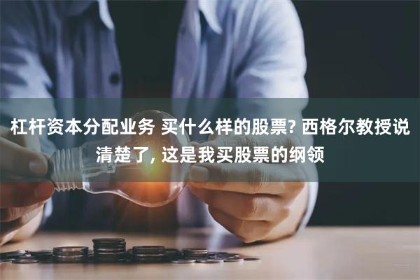 杠杆资本分配业务 买什么样的股票? 西格尔教授说清楚了, 这是我买股票的纲领