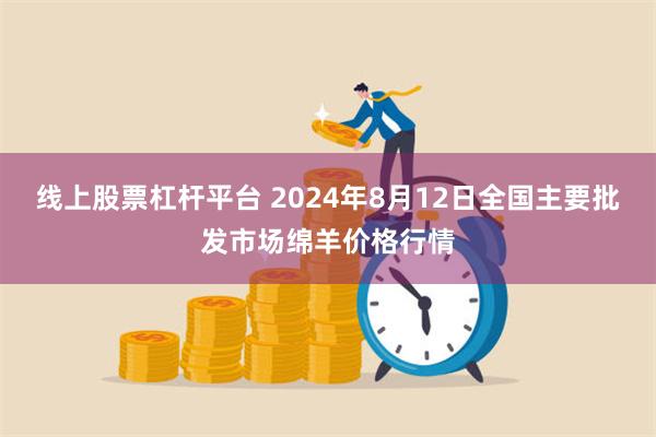 线上股票杠杆平台 2024年8月12日全国主要批发市场绵羊价格行情