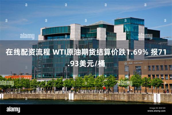 在线配资流程 WTI原油期货结算价跌1.69% 报71.93美元/桶