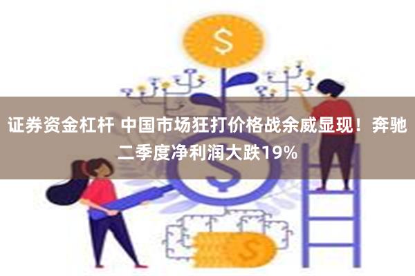 证券资金杠杆 中国市场狂打价格战余威显现！奔驰二季度净利润大跌19%