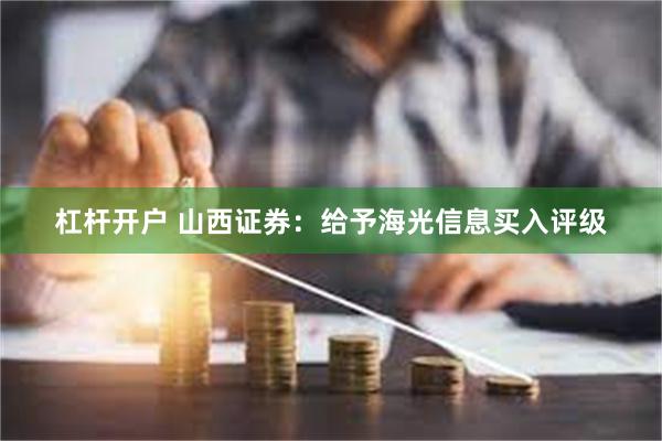 杠杆开户 山西证券：给予海光信息买入评级