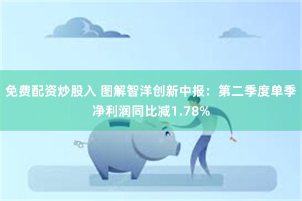 免费配资炒股入 图解智洋创新中报：第二季度单季净利润同比减1.78%