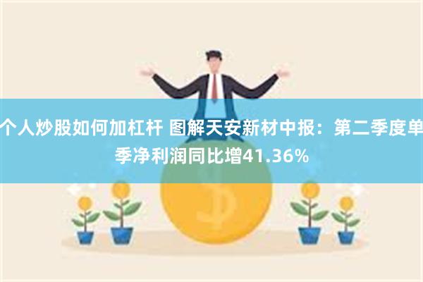 个人炒股如何加杠杆 图解天安新材中报：第二季度单季净利润同比增41.36%