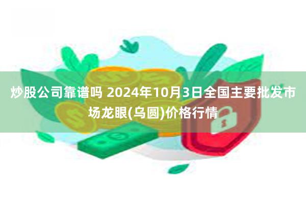 炒股公司靠谱吗 2024年10月3日全国主要批发市场龙眼(乌圆)价格行情