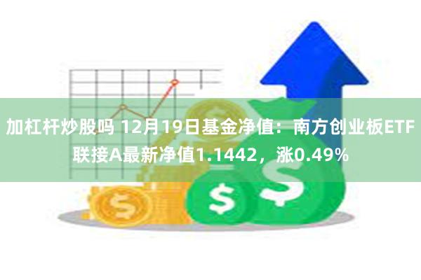 加杠杆炒股吗 12月19日基金净值：南方创业板ETF联接A最新净值1.1442，涨0.49%