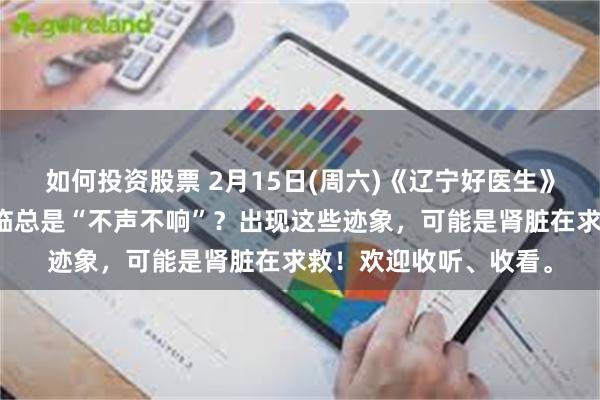 如何投资股票 2月15日(周六)《辽宁好医生》和您聊聊：肾衰竭来临总是“不声不响”？出现这些迹象，可能是肾脏在求救！欢迎收听、收看。