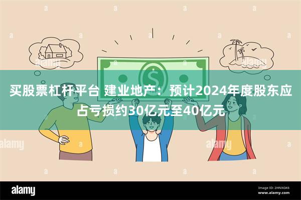 买股票杠杆平台 建业地产：预计2024年度股东应占亏损约30亿元至40亿元